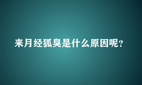 来月经狐臭是什么原因呢？