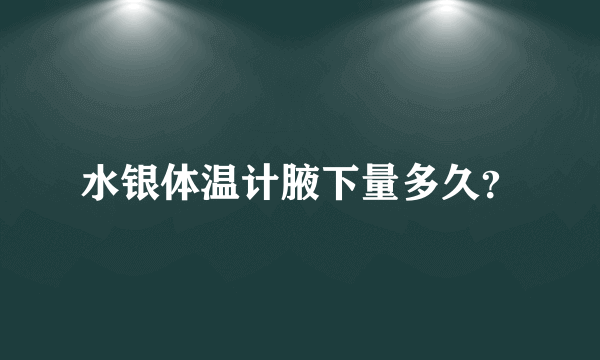 水银体温计腋下量多久？