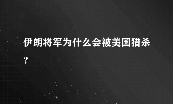 伊朗将军为什么会被美国猎杀？