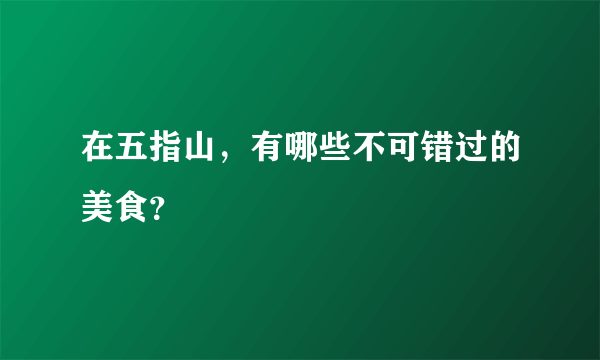 在五指山，有哪些不可错过的美食？