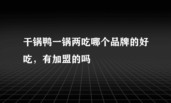 干锅鸭一锅两吃哪个品牌的好吃，有加盟的吗