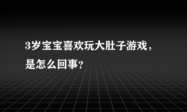 3岁宝宝喜欢玩大肚子游戏，是怎么回事？