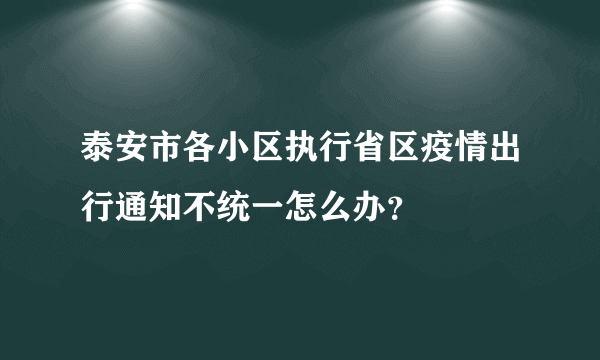 泰安市各小区执行省区疫情出行通知不统一怎么办？