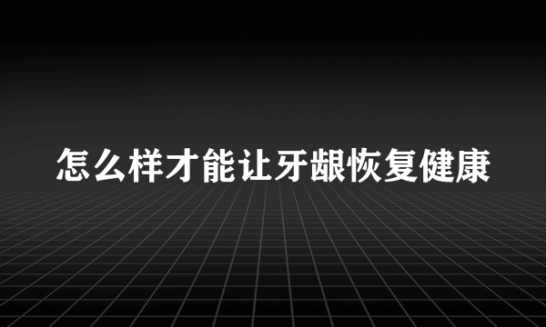 怎么样才能让牙龈恢复健康