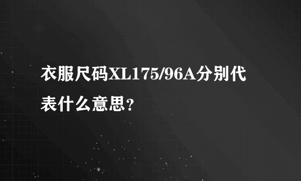 衣服尺码XL175/96A分别代表什么意思？