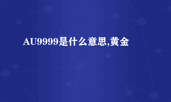 AU9999是什么意思,黄金