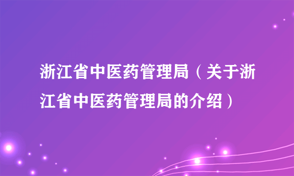 浙江省中医药管理局（关于浙江省中医药管理局的介绍）