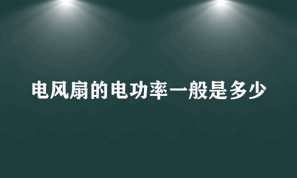 电风扇的电功率一般是多少