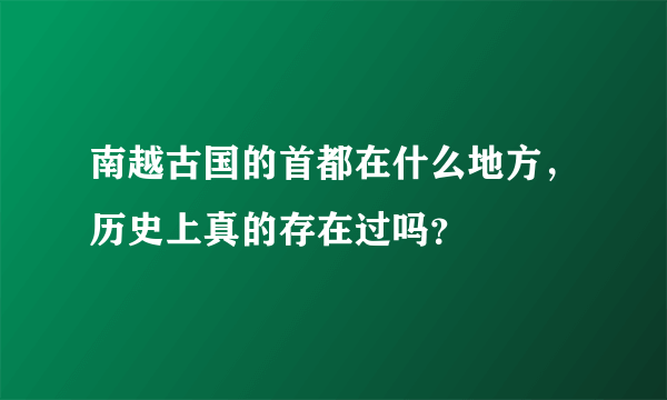 南越古国的首都在什么地方，历史上真的存在过吗？