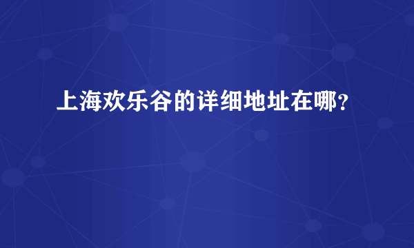 上海欢乐谷的详细地址在哪？