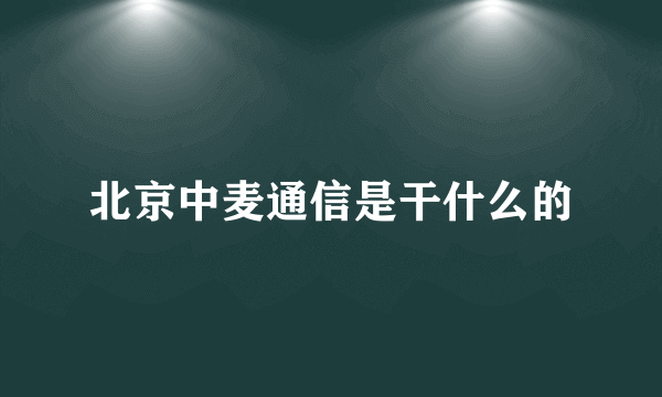 北京中麦通信是干什么的