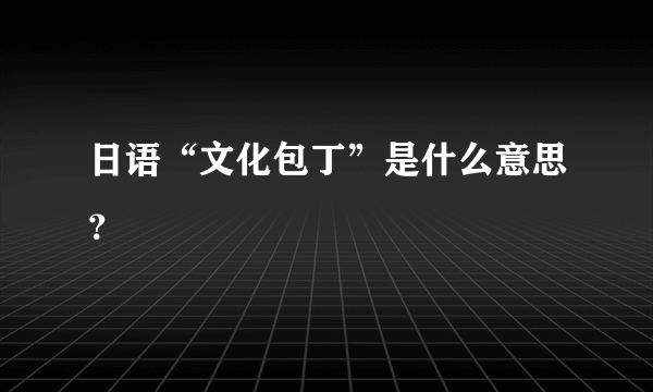 日语“文化包丁”是什么意思？