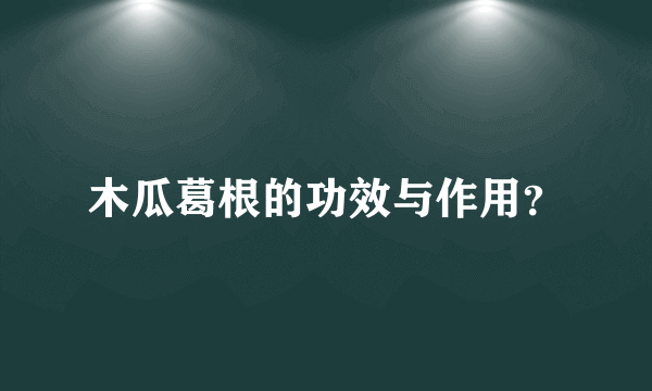 木瓜葛根的功效与作用？