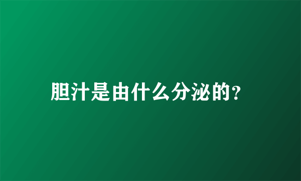 胆汁是由什么分泌的？