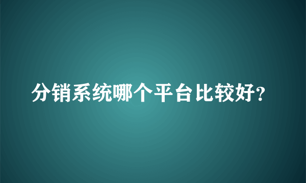 分销系统哪个平台比较好？