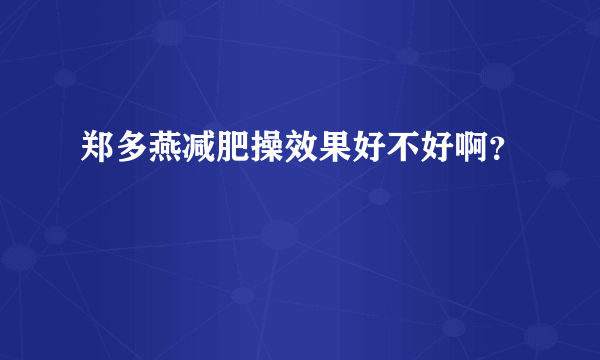 郑多燕减肥操效果好不好啊？