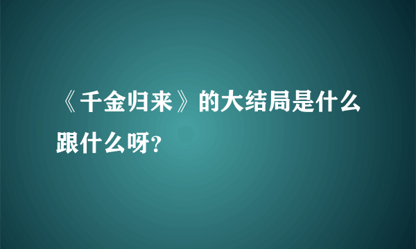 《千金归来》的大结局是什么跟什么呀？