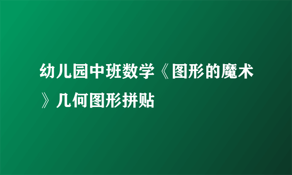 幼儿园中班数学《图形的魔术》几何图形拼贴