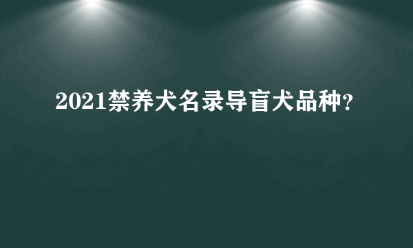 2021禁养犬名录导盲犬品种？