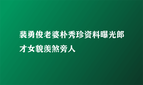 裴勇俊老婆朴秀珍资料曝光郎才女貌羡煞旁人