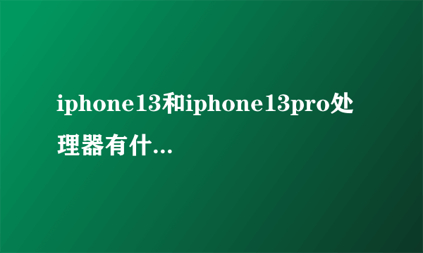 iphone13和iphone13pro处理器有什么区别_一样吗