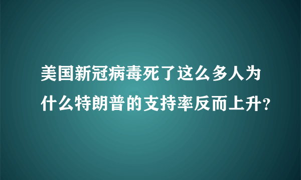 美国新冠病毒死了这么多人为什么特朗普的支持率反而上升？