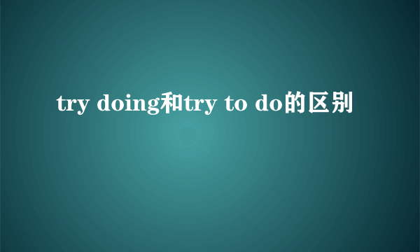 try doing和try to do的区别