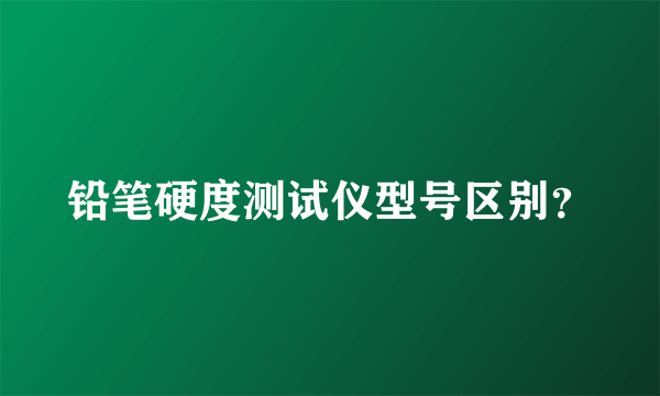 铅笔硬度测试仪型号区别？