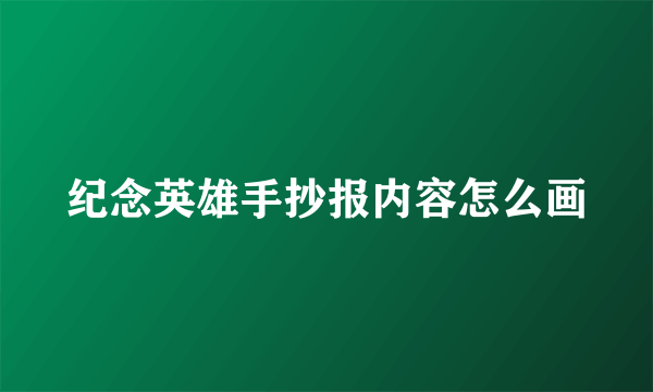 纪念英雄手抄报内容怎么画