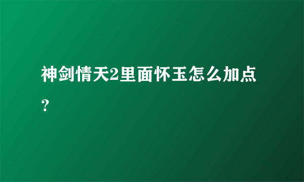 神剑情天2里面怀玉怎么加点？