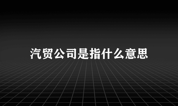 汽贸公司是指什么意思