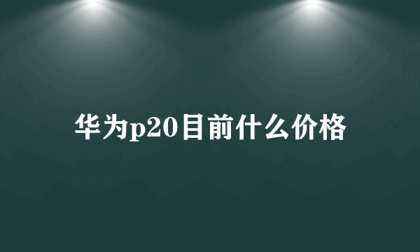 华为p20目前什么价格