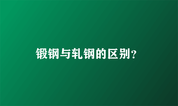 锻钢与轧钢的区别？