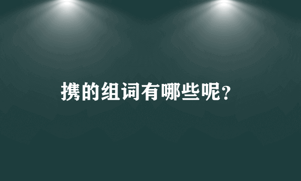 携的组词有哪些呢？