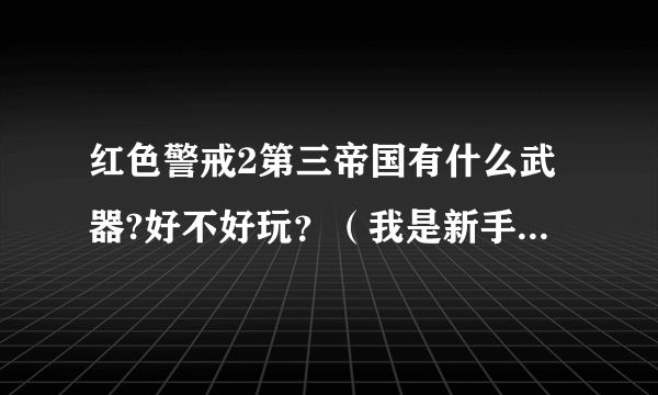 红色警戒2第三帝国有什么武器?好不好玩？（我是新手，不懂）拜托!谢谢！