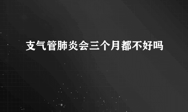 支气管肺炎会三个月都不好吗