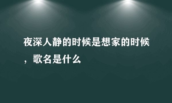 夜深人静的时候是想家的时候，歌名是什么