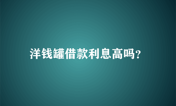 洋钱罐借款利息高吗？