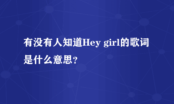 有没有人知道Hey girl的歌词是什么意思？