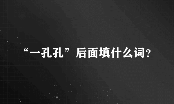 “一孔孔”后面填什么词？