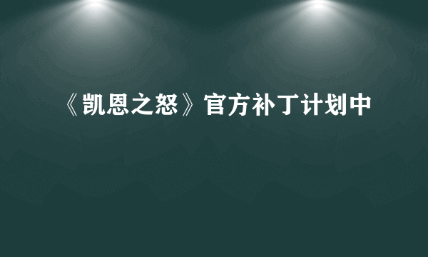 《凯恩之怒》官方补丁计划中