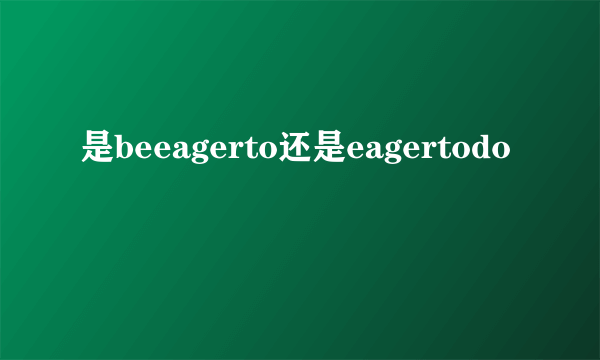 是beeagerto还是eagertodo