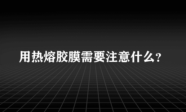 用热熔胶膜需要注意什么？