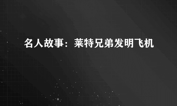 名人故事：莱特兄弟发明飞机