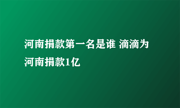 河南捐款第一名是谁 滴滴为河南捐款1亿