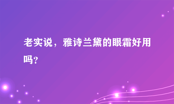 老实说，雅诗兰黛的眼霜好用吗？