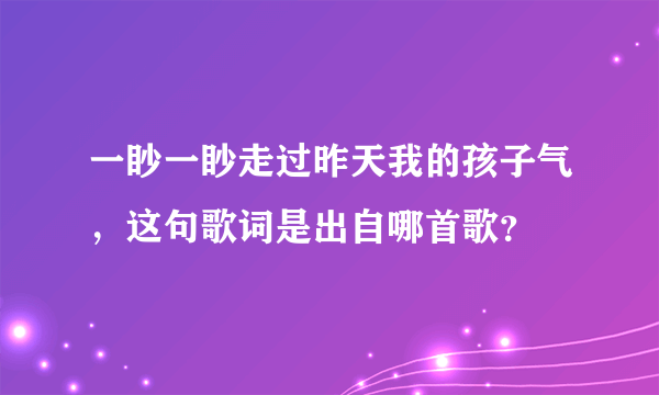 一眇一眇走过昨天我的孩子气，这句歌词是出自哪首歌？