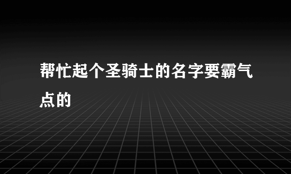 帮忙起个圣骑士的名字要霸气点的