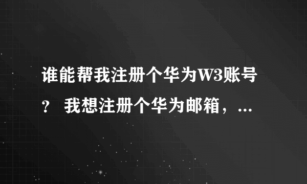 谁能帮我注册个华为W3账号？ 我想注册个华为邮箱，但必须用内网上W3注册才行