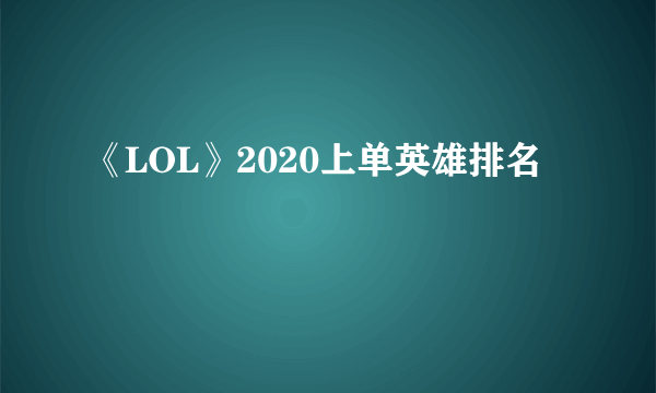 《LOL》2020上单英雄排名